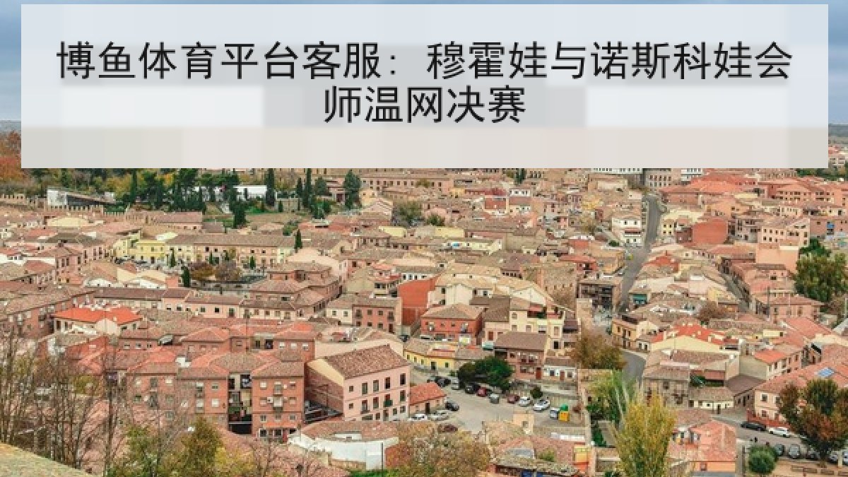 博鱼体育平台客服: 穆霍娃与诺斯科娃会师温网决赛