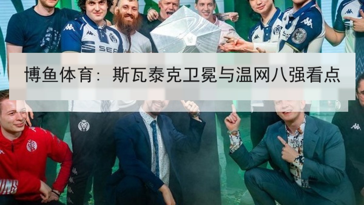 博鱼体育: 斯瓦泰克卫冕与温网八强看点