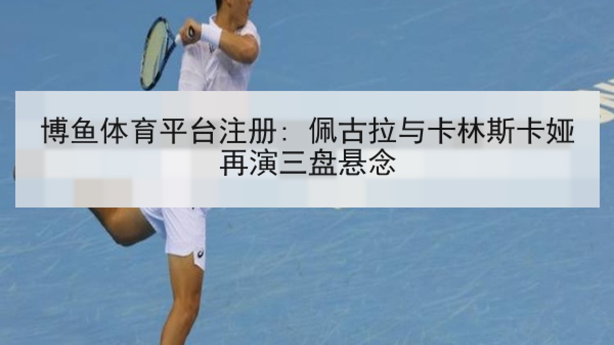 博鱼体育平台注册: 佩古拉与卡林斯卡娅再演三盘悬念