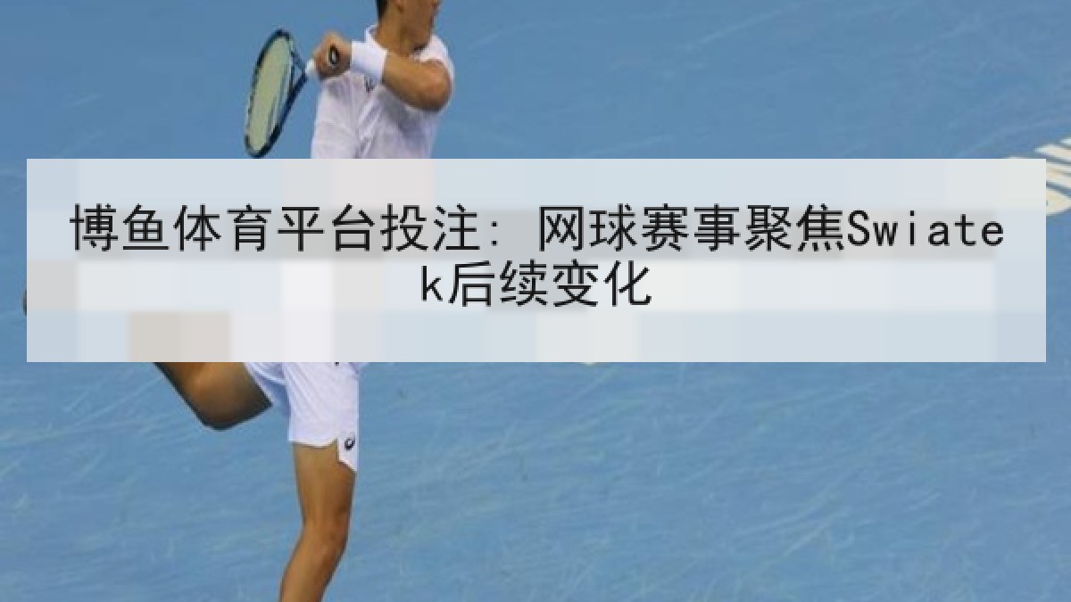 博鱼体育平台投注: 网球赛事聚焦Swiatek后续变化