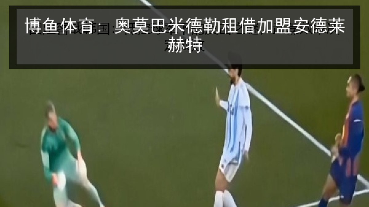博鱼体育: 奥莫巴米德勒租借加盟安德莱赫特