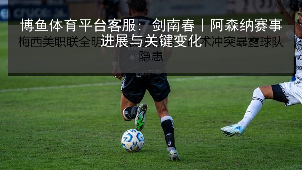 博鱼体育平台客服: 剑南春丨阿森纳赛事进展与关键变化