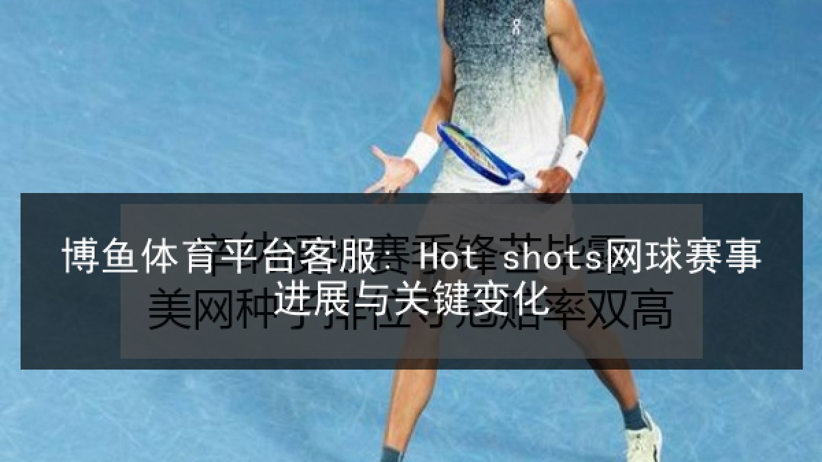 博鱼体育平台客服: Hot shots网球赛事进展与关键变化 博鱼体育平台客服: Hot shots网球赛事进展与关键变化