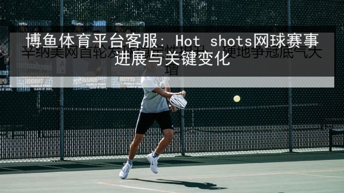 博鱼体育平台客服: Hot shots网球赛事进展与关键变化