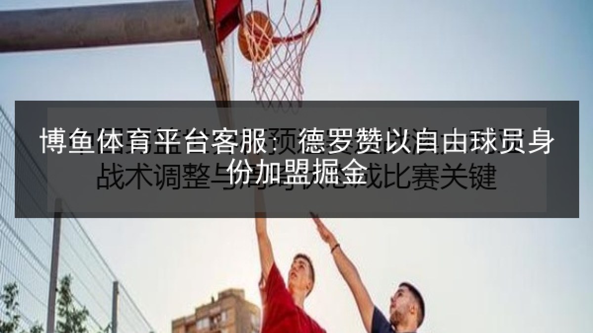 博鱼体育平台客服: 德罗赞以自由球员身份加盟掘金 博鱼体育平台客服: 德罗赞以自由球员身份加盟掘金