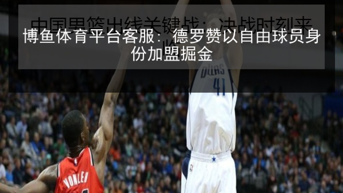 博鱼体育平台客服: 德罗赞以自由球员身份加盟掘金