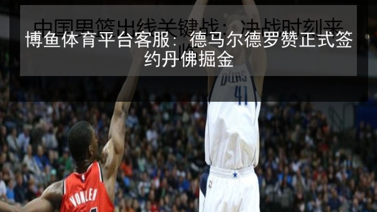 博鱼体育平台客服: 德马尔德罗赞正式签约丹佛掘金